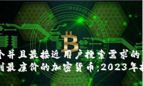 思考一个并且最接近用户搜索需求的  
如何找到最廉价的加密货币：2023年投资指南