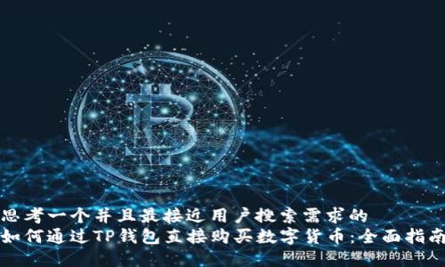 思考一个并且最接近用户搜索需求的  
如何通过TP钱包直接购买数字货币：全面指南