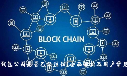 ### TP钱包公司是否已经注销？全面解析及用户常见问题解答