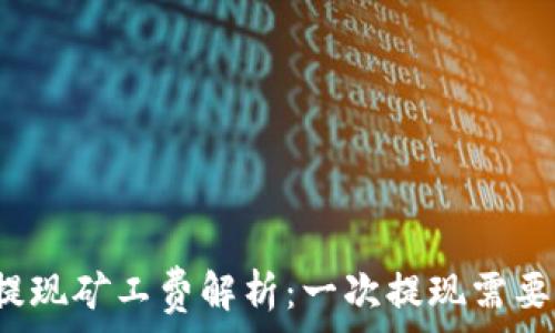   
TP钱包提现矿工费解析：一次提现需要多少钱？