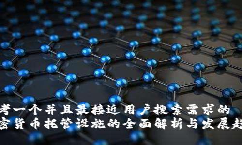 思考一个并且最接近用户搜索需求的  
加密货币托管设施的全面解析与发展趋势