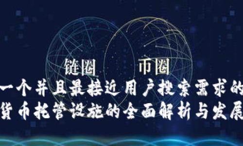 思考一个并且最接近用户搜索需求的  
加密货币托管设施的全面解析与发展趋势