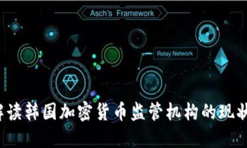  全面解读韩国加密货币监管机构的现状与未来