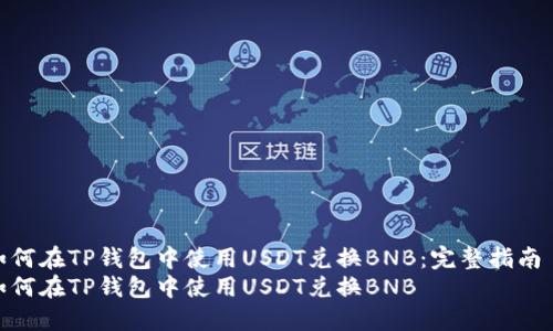 如何在TP钱包中使用USDT兑换BNB：完整指南  
如何在TP钱包中使用USDT兑换BNB