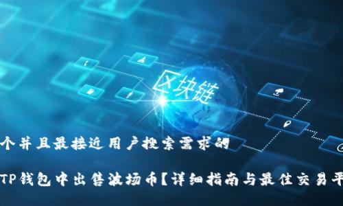 思考一个并且最接近用户搜索需求的

如何在TP钱包中出售波场币？详细指南与最佳交易平台推荐