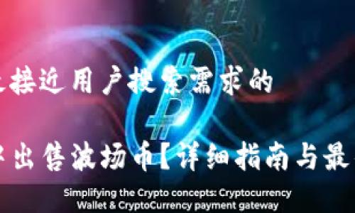 思考一个并且最接近用户搜索需求的

如何在TP钱包中出售波场币？详细指南与最佳交易平台推荐