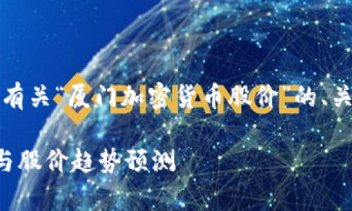 考虑到您的需求，以下是有关“厦门加密货币股价”的、关键词以及详细介绍结构。

厦门加密货币市场分析与股价趋势预测