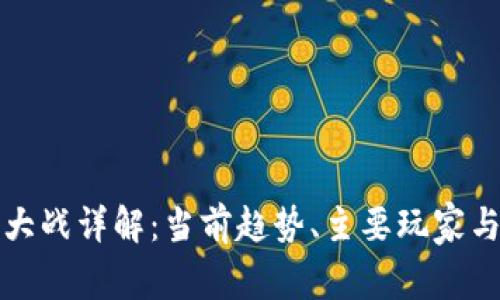 加密货币大战详解：当前趋势、主要玩家与未来展望