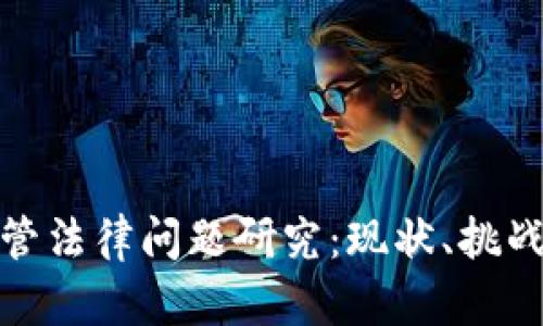 加密货币监管法律问题研究：现状、挑战与未来发展