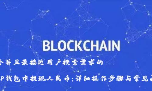 思考一个并且最接近用户搜索需求的

如何在TP钱包中提现人民币：详细操作步骤与常见问题解答