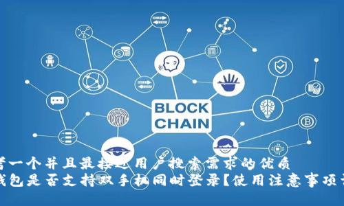 思考一个并且最接近用户搜索需求的优质  
TP钱包是否支持双手机同时登录？使用注意事项详解