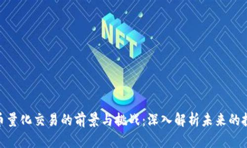 加密货币量化交易的前景与挑战：深入解析未来的投资机会