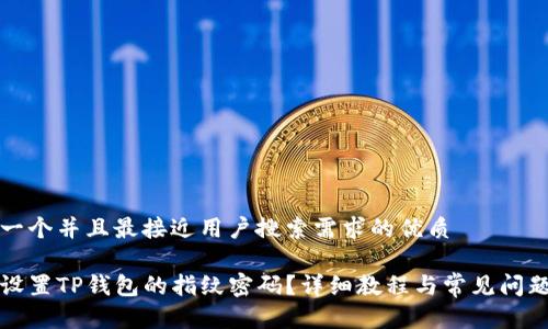 思考一个并且最接近用户搜索需求的优质

如何设置TP钱包的指纹密码？详细教程与常见问题解答