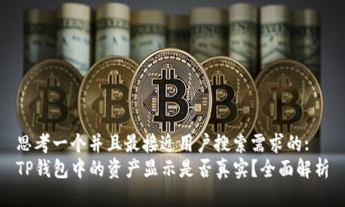 思考一个并且最接近用户搜索需求的:  
TP钱包中的资产显示是否真实？全面解析