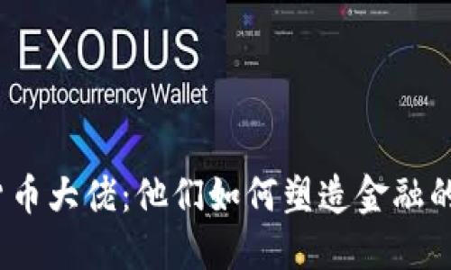 加密货币大佬：他们如何塑造金融的未来？