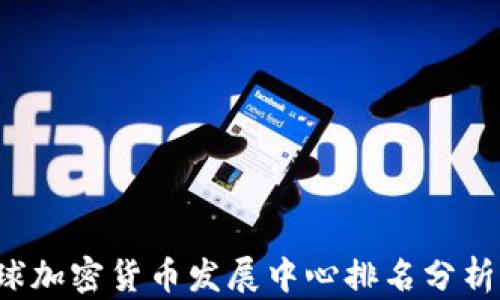 
2023年全球加密货币发展中心排名分析及前景展望