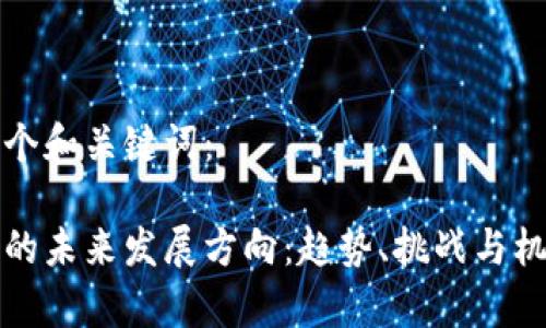 下面是一个和关键词：

加密货币的未来发展方向：趋势、挑战与机遇全解析