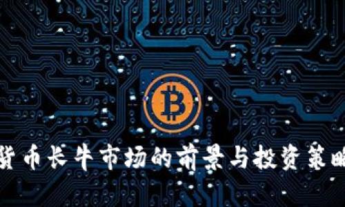 加密货币长牛市场的前景与投资策略分析