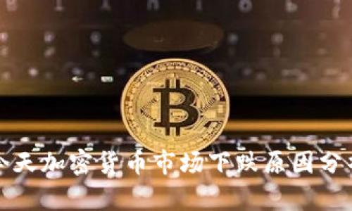 今天加密货币市场下跌原因分析