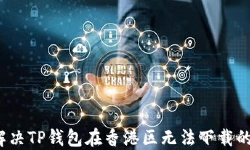 
如何解决TP钱包在香港区无法下载的问题？