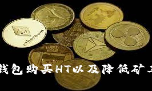 思考
如何使用TP钱包购买HT以及降低矿工费用的技巧