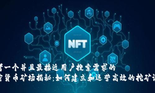 思考一个并且最接近用户搜索需求的  
加密货币矿场揭秘：如何建立和运营高效的挖矿设施