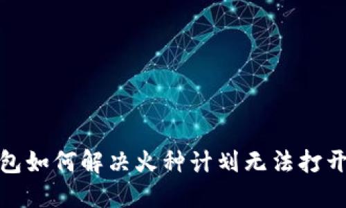 : TP钱包如何解决火种计划无法打开的问题