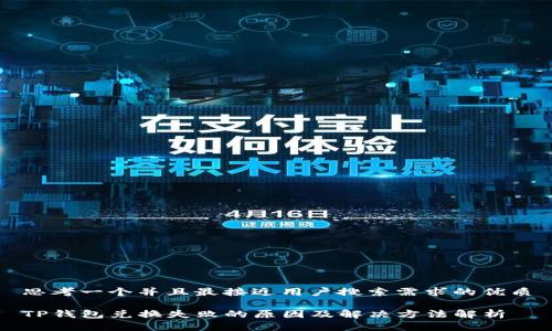 思考一个并且最接近用户搜索需求的优质

TP钱包兑换失败的原因及解决方法解析