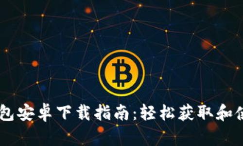 最完整的TP钱包安卓下载指南：轻松获取和使用TP Wallet