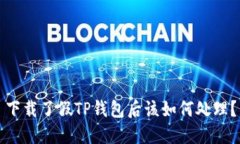 下载了假TP钱包后该如何处理？