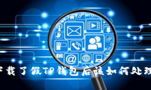 下载了假TP钱包后该如何处理？