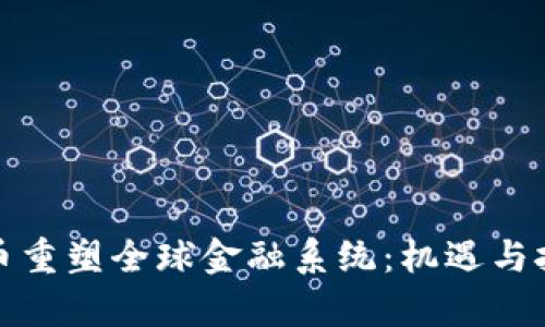 加密货币重塑全球金融系统：机遇与挑战解析