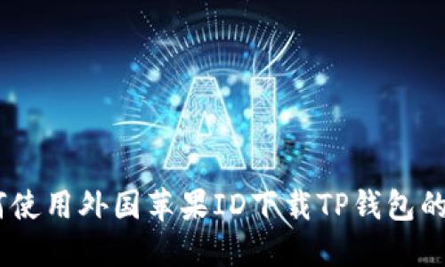 biati如何使用外国苹果ID下载TP钱包的详细指南