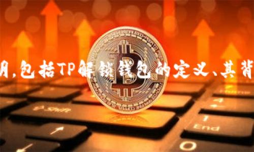 在讨论“TP解锁钱包”这个词语之前，我们先了解一下相关的背景和术语。有几个方面需要说明，包括TP解锁钱包的定义、其背景和应用场景，以及用户在使用这类钱包时应该注意的事项等。以下是对此主题的详细解读：

### TP解锁钱包的含义及应用详解