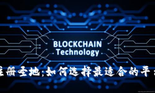 加密货币注册圣地：如何选择最适合的平台进行投资
