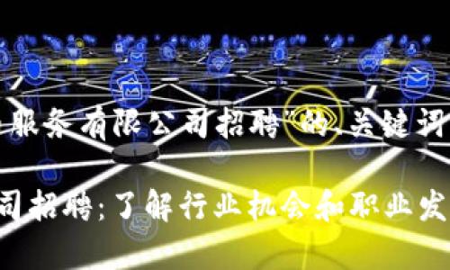 以下是针对“加密货币服务有限公司招聘”的、关键词及详细内容结构示例：

加密货币服务有限公司招聘：了解行业机会和职业发展