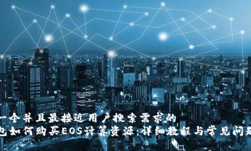 思考一个并且最接近用户搜索需求的  
tP钱包如何购买EOS计算资源：详细教程与常见问题解析
