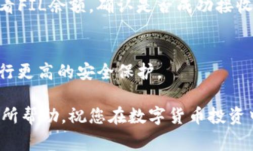 为了将FIL币存入TP钱包，您需要按照以下步骤操作。以下是详细的指南，您可以根据自己的需求进行参考。

步骤 1: 下载并安装TP钱包
首先，您需要从官方渠道下载并安装TP钱包。TP钱包是一款支持多种数字货币的手机钱包，您可以在应用商店中搜索“TP Wallet”进行下载。

步骤 2: 注册并创建钱包
安装完成后，打开TP钱包，您将看到一个欢迎界面。根据提示注册并创建一个新钱包。请确保您设置了强密码，并妥善保存助记词，因为这些信息是恢复钱包的重要凭据。

步骤 3: 找到FIL币的存储地址
创建钱包后，您需要找到FIL币的存储地址。在TP钱包的界面中，选择“资产”选项，然后搜索FIL币。点击FIL币后，您会看到一个“接收”按钮，点击它即可获取您的FIL币地址。此地址将用于接收您的FIL币。

步骤 4: 从交易所或其他钱包提取FIL币
现在，您需要将您的FIL币从交易所（例如Binance、Huobi等）或其他钱包提取到刚刚获取的TP钱包地址。在交易所中，选择“提币”选项，输入您的TP钱包地址，选择提取的数量并确认。如果您在其他钱包中，您也可以找到“发送”功能，输入TP钱包地址并发送FIL币。

步骤 5: 等待确认
完成提取操作后，您需要等待网络确认。这可能需要几分钟时间，具体取决于网络的繁忙程度。您可以在TP钱包中查看FIL余额，确认是否成功接收到FIL币。

步骤 6: 安全存储您的FIL币
为了您的资产安全，请确保将助记词和密码保护好，并定期更新安全设置。如果有条件，您可以考虑使用硬件钱包进行更高的安全保护。

在使用TP钱包存储FIL币时，务必注意交易费用和网络情况，以确保顺利接收和存储您的资产。希望以上步骤对您有所帮助，祝您在数字货币投资中获得成功！