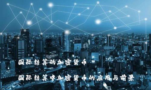 国际结算的加密货币

国际结算中加密货币的应用与前景