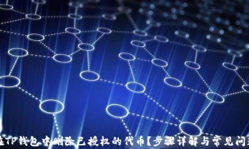 
如何在TP钱包中删除已授权的代币？步骤详解与常见问题解答