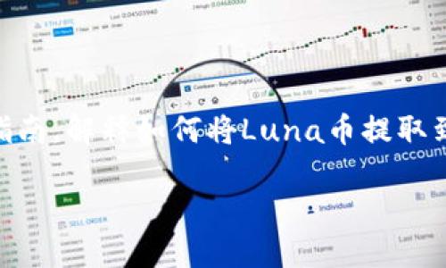 为了方便您的需求，我将为您提供一个详尽的指南，解释如何将Luna币提取到TP钱包（TokenPocket）。以下是您所需的内容：

如何将Luna币提取到TP钱包的详细指南