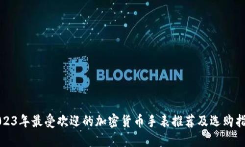 2023年最受欢迎的加密货币手表推荐及选购指南