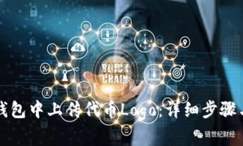 如何在TP钱包中上传代币Logo：详细步骤与注意事项