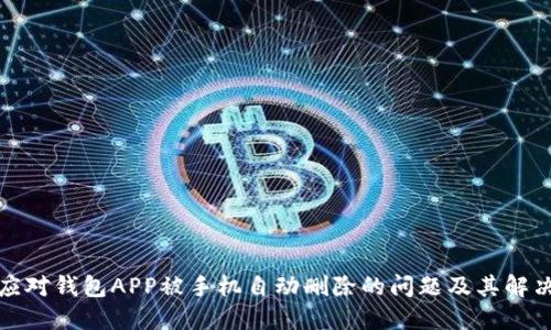 如何应对钱包APP被手机自动删除的问题及其解决方案