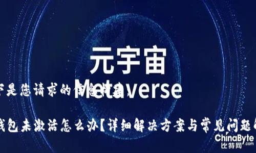 以下是您请求的信息构建：

TP钱包未激活怎么办？详细解决方案与常见问题解析
