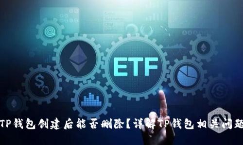 TP钱包创建后能否删除？详解TP钱包相关问题