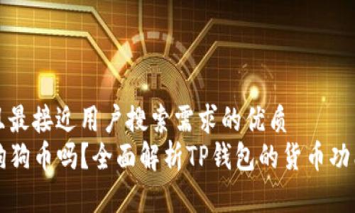 思考一个并且最接近用户搜索需求的优质
TP钱包支持狗狗币吗？全面解析TP钱包的货币功能与使用指南