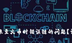 如何解决TP钱包转账至火币时错误链的问题？详细