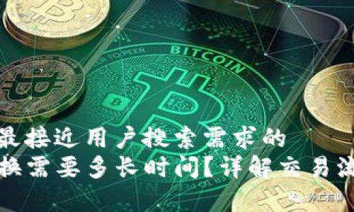 思考一个并且最接近用户搜索需求的  
tP钱包币币兑换需要多长时间？详解交易流程与注意事项