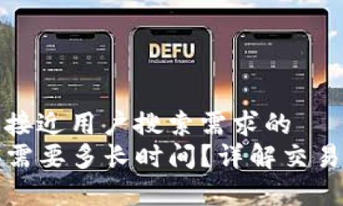 思考一个并且最接近用户搜索需求的  
tP钱包币币兑换需要多长时间？详解交易流程与注意事项